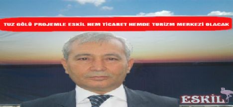 Talaşlı Tuz gölü projemle Eskil hem ticaret hem turizm merkezi olacak