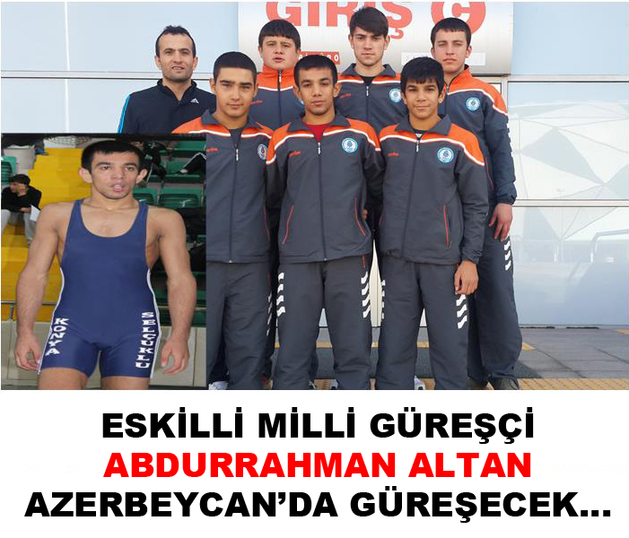 Eskilli Milli Güreşçi Abdurrahman Altan Azerbaycan’da güreşecek!