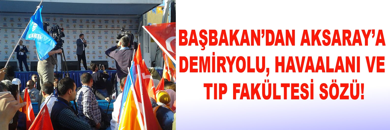 Başbakan’dan Aksaray’a Demiryolu, Havaalanı ve Tıp Fakültesi sözü!