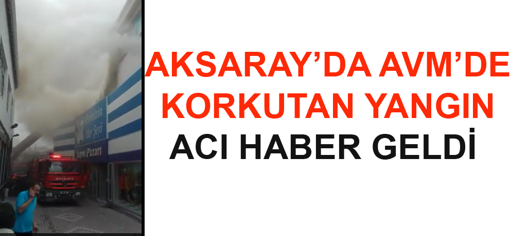 Aksaray'da AVM'de Yangınından acı haber geldi