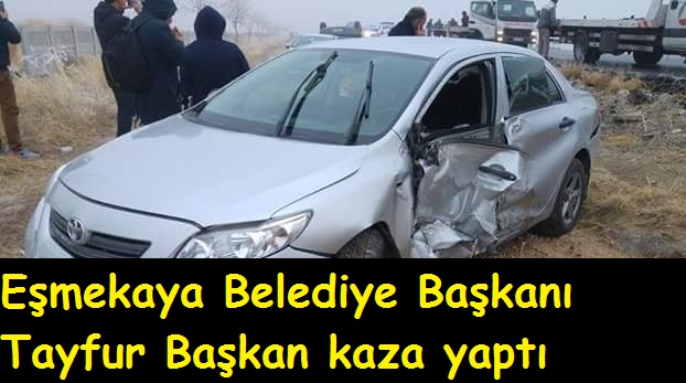 Eşmekaya Belediye Başkanı Tayfur Başkan kaza yaptı