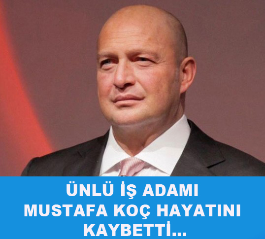 Mustafa Koç hayatını kaybetti