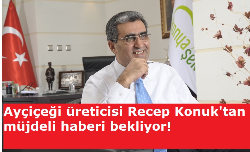 Ayçiçeği üreticisi Recep Konuk'tan müjdeli haberi bekliyor!