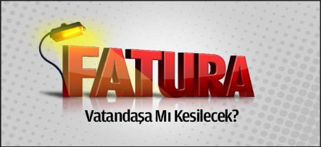 Fatura vatandaşa mı kesilecek?