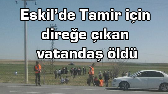 Eskil’de Tamir için direğe çıkan vatandaş öldü