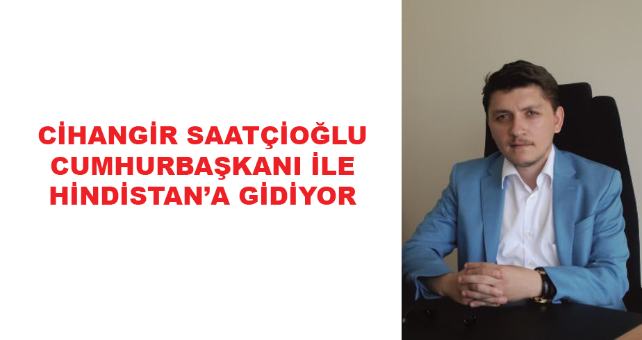 Cihangir Saatçioğlu Cumhurbaşkanı ile Hindistan’a Gidiyor