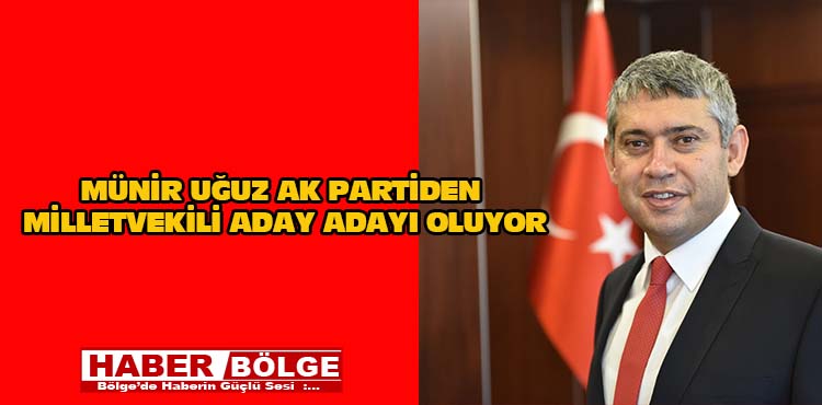 Münir Uğuz Ak Parti’den Milletvekili aday adayı oluyor?