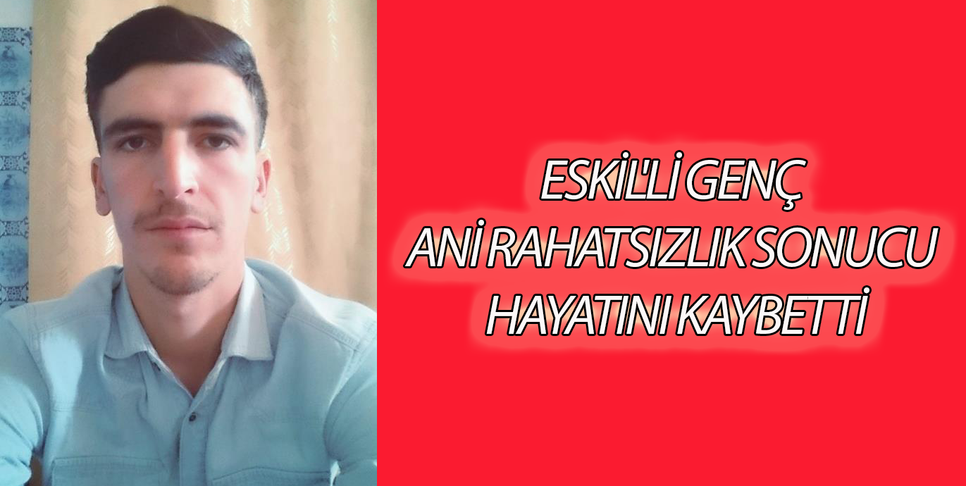 Eskil'li Genç ani rahatsızlık sonucu hayatını kaybetti