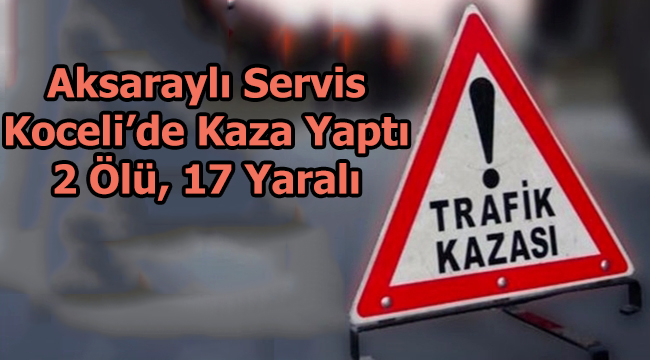 Aksaray'lı Servis aracı Kaza Yaptı!, 2 Ölü, 17 Yaralı