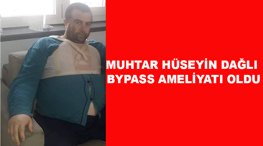 Muhtar Hüseyin Dağlı Bypass Ameliyatı Oldu