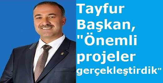 Tayfur Başkan, "Önemli projeleri gerçekleştirdik"