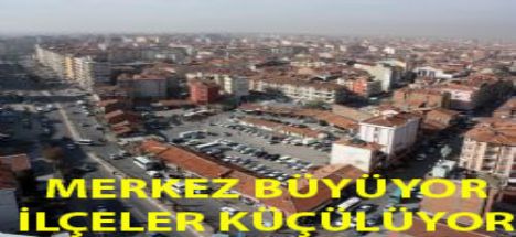 Aksaray Merkez Büyüyor  İlçeler Küçülüyor!