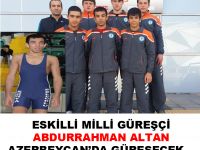 Eskilli Milli Güreşçi Abdurrahman Altan Azerbaycan’da güreşecek!