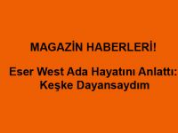 Eser West Ada Hayatını Anlattı: Keşke Dayansaydım